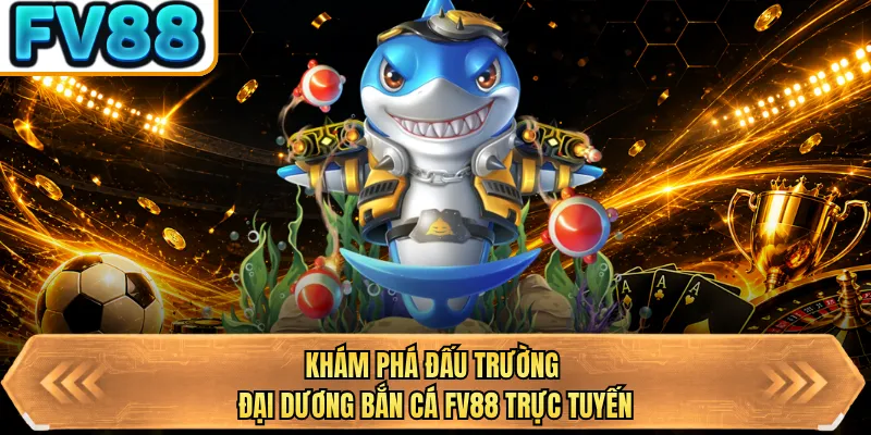 kham pha dau truong dai duong ban ca bj88 truc tuyen