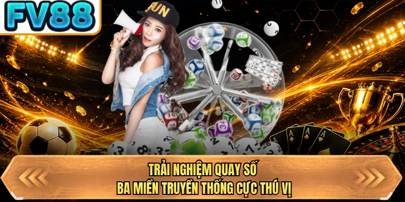trai nghiem quay so ba mien truyen thong cuc thu vi trai nghiem quay so ba mien truyen thong cuc thu vi